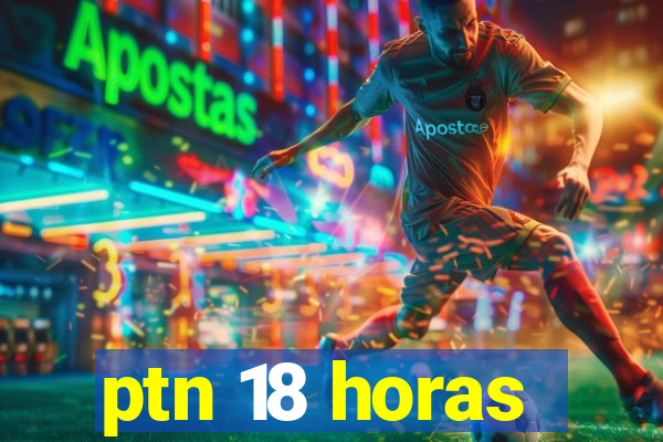 ptn 18 horas
